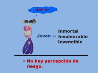 • No hay percepción de
riesgo.
Inmortal
Invulnerable
Invencible
¿SIDA Yo?
=Joven
 