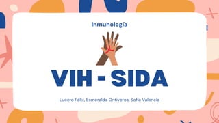 VIH - SIDA
Lucero Félix, Esmeralda Ontiveros, Sofía Valencia
Inmunología
 