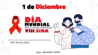 IRM. Daniela Abad
Loja- diciembre-2021
1 de Diciembre
 