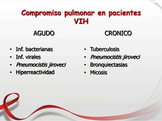 Compromiso pulmonar en pacientes
VIH
AGUDO
• Inf. bacterianas
• Inf. virales
• Pneumocistis jiroveci
• Hiperreactividad
CRONICO
• Tuberculosis
• Pneumocistis jiroveci
• Bronquiectasias
• Micosis
 