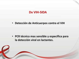 Dx VIH-SIDA
• Detección de Anticuerpos contra el VIH
• PCR técnica mas sensible y específica para
la detección viral en lactantes.
 