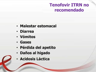 Tenofovir ITRN no
recomendado
• Malestar estomacal
• Diarrea
• Vómitos
• Gases
• Pérdida del apetito
• Daños al hígado
• Acidosis Láctica
 