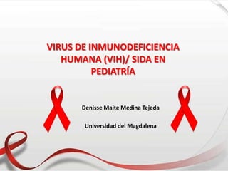 VIRUS DE INMUNODEFICIENCIA
HUMANA (VIH)/ SIDA EN
PEDIATRÍA
Denisse Maite Medina Tejeda
Universidad del Magdalena
 