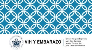 VIH Y EMBARAZO
Ismael Vásquez Espinoza
Ivan Cote Campos
Jessica Portada Ruiz
Julio Cesar Lara Muñoz
 