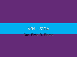 VIH - SIDA
Dra. Elvia R. Flores
 