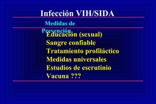 Infección VIH/SIDA
Medidas de
Prevención
Educación (sexual)
Sangre confiable
Tratamiento profiláctico
Medidas universales
Estudios de escrutinio
Vacuna ???
 