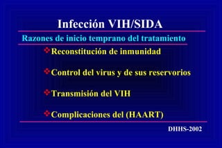 Infección VIH/SIDA
DHHS-2002
Razones de inicio temprano del tratamiento
Reconstitución de inmunidad
Control del virus y de sus reservorios
Transmisión del VIH
Complicaciones del (HAART)
 