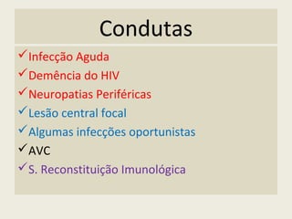 Condutas
Infecção Aguda
Demência do HIV
Neuropatias Periféricas
Lesão central focal
Algumas infecções oportunistas
AVC
S. Reconstituição Imunológica
 