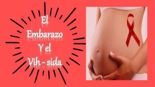 El
Embarazo
Y el
Vih - sida
 