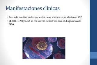 Manifestaciones clínicas
• Cerca de la mitad de los pacientes tiene síntomas que afectan al SNC
• LT-CD4+ <200/mm3 se consideran definitivos para el diagnóstico de
SIDA
 