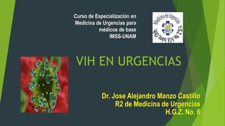VIH EN URGENCIAS
Dr. Jose Alejandro Manzo Castillo
R2 de Medicina de Urgencias
H.G.Z. No. 6
Curso de Especialización en
Medicina de Urgencias para
médicos de base
IMSS-UNAM
 