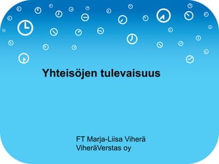 Yhteisöjen tulevaisuus
FT Marja-Liisa Viherä
ViheräVerstas oy
 