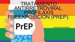 TRATAMIENTO
ANTIRRETROVIRAL.
PROFILAXIS
PREEXPOSICIÓN (PREP).
HECNA MEZA BARREDA
 