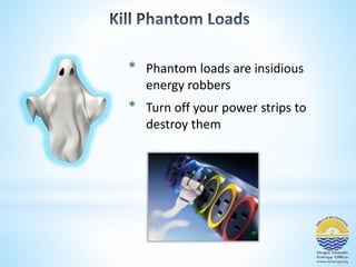 * Phantom loads are insidious 
energy robbers 
* Turn off your power strips to 
destroy them 
 