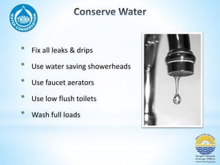 * Fix all leaks & drips 
* Use water saving showerheads 
* Use faucet aerators 
* Use low flush toilets 
* Wash full loads 
 