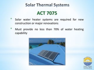 ACT 7075 
* Solar water heater systems are required for new 
construction or major renovations 
* Must provide no less than 70% of water heating 
capability 
 