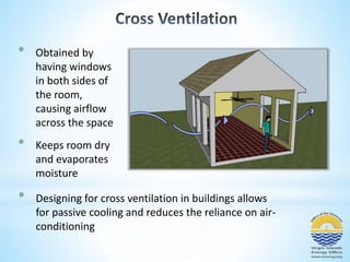 * Obtained by 
having windows 
in both sides of 
the room, 
causing airflow 
across the space 
* Keeps room dry 
and evaporates 
moisture 
* Designing for cross ventilation in buildings allows 
for passive cooling and reduces the reliance on air-conditioning 
 