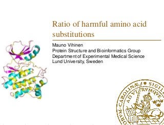 Ratio of harmful amino acid
substitutions
Mauno Vihinen
Protein Structure and Bioinformatics Group
Department of Experimental Medical Science
Lund University, Sweden
 