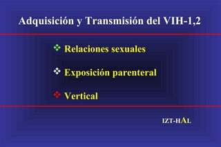 Adquisición y Transmisión del VIH-1,2
 Relaciones sexuales
 Exposición parenteral
 Vertical
IZT-HAL
 