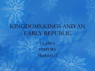 KINGDOMS,KINGS AND AN
EARLY REPUBLIC
CLASS-6
HISTORY
Module:1/2
 