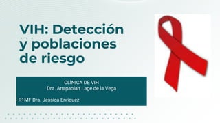 VIH: Detección
y poblaciones
de riesgo
CLÍNICA DE VIH
Dra. Anapaolah Lage de la Vega
R1MF Dra. Jessica Enriquez
 