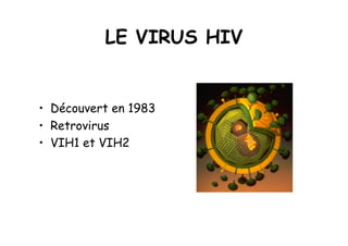 LE VIRUS HIV


•  Découvert en 1983
•  Retrovirus
•  VIH1 et VIH2
 