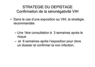 •  Dans le cas d’une exposition au VIH, la stratégie
   recommandée

  –  Une 1ère consultation à 3 semaines après le
     risque
  –  et 6 semaines après l’exposition pour clore
     un dossier et confirmer la non infection.
 