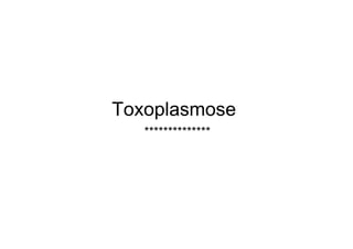 Toxoplasmose
   **************
 
