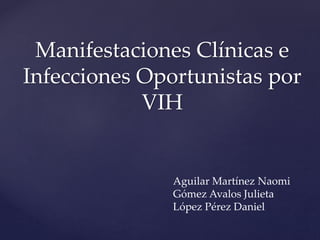 Manifestaciones Clínicas e
Infecciones Oportunistas por
VIH
Aguilar Martínez Naomi
Gómez Avalos Julieta
López Pérez Daniel
 