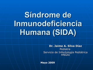 Síndrome de Inmunodeficiencia Humana (SIDA) Dr. Jaime A. Silva Díaz Pediatra  Servicio de Infectología Pediátrica HNGAI Mayo 2009 