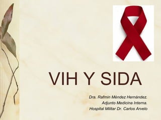 VIH Y SIDA
Dra. Rafmin Méndez Hernández.
Adjunto Medicina Interna.
Hospital Militar Dr. Carlos Arvelo
 