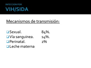 Mecanismos de transmisión:
Sexual. 84%.
Vía sanguinea. 14%.
Perinatal. 2%
Leche materna
 