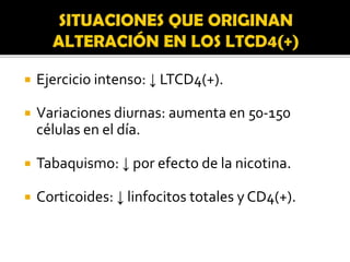  Ejercicio intenso: ↓ LTCD4(+).
 Variaciones diurnas: aumenta en 50-150
células en el día.
 Tabaquismo: ↓ por efecto de la nicotina.
 Corticoides: ↓ linfocitos totales y CD4(+).
 