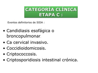 • Candidiasis esofágica o
broncopulmonar.
• Ca cervical invasivo.
• Coccidioidomicosis.
• Criptococcosis.
• Criptosporidiosis intestinal crónica.
CATEGORÍA CLÍNICA
ETAPA C :
Eventos definitorios de SIDA :
 