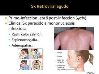  Primo-infeccion: 4ta ŝ post-infeccion (40%).
 Clínica: Sx parecido a mononucleosis
infecciosa.
 Rash: color salmón.
 Esplenomegalia.
 Adenopatías.
 