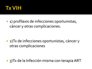  1) profilaxis de infecciones oportunistas,
cáncer y otras complicaciones.
 2)Tx de infecciones oportunistas, cáncer y
otras complicaciones
 3)Tx de la Infección misma con terapiaART
 