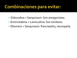  Zidovudina + Sanquinavir: Son antagonistas.
 Emtricitabina + Lamivudina: Son similares.
 Efavirenz + Sanquinavir: Pancreatitis, neuropatía.
 