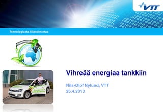 Vihreää energiaa tankkiin
Nils-Olof Nylund, VTT
26.4.2013
 