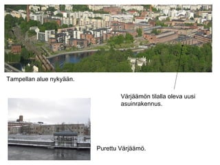 Tampellan alue nykyään.
Värjäämön tilalla oleva uusi
asuinrakennus.
Purettu Värjäämö.
 