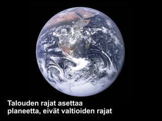 Talouden rajat asettaa
planeetta, eivät valtioiden rajat

 