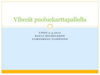 Vihreät puoluekarttapallolla

          VISIO 2.4.2012
        RAULI MICKELSSON
       TAMPEREEN YLIOPISTO
 
