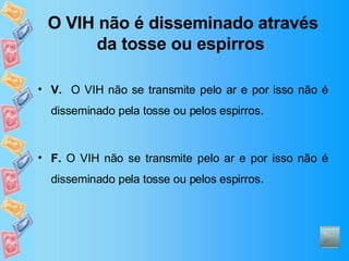 O VIH não é disseminado através da tosse ou espirros   V.   O VIH não se transmite pelo ar e por isso não é disseminado pela tosse ou pelos espirros. F.  O VIH não se transmite pelo ar e por isso não é disseminado pela tosse ou pelos espirros. 