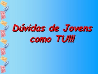 Dúvidas de Jovens como TU!!! 