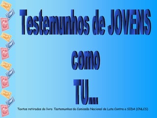 Testemunhos de JOVENS  como  TU... Textos retirados do livro  Testemunhos  da Comissão Nacional de Luta Contra a SIDA (CNLCS) 