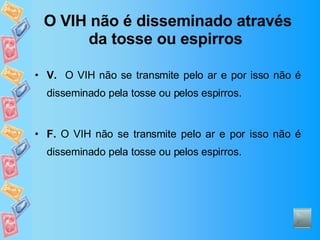O VIH não é disseminado através da tosse ou espirros   V.   O VIH não se transmite pelo ar e por isso não é disseminado pela tosse ou pelos espirros. F.  O VIH não se transmite pelo ar e por isso não é disseminado pela tosse ou pelos espirros. 