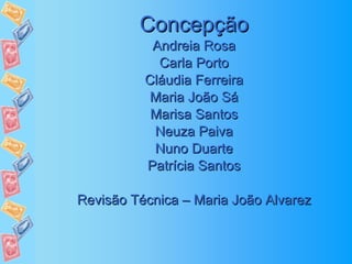 Concepção Andreia Rosa Carla Porto Cláudia Ferreira Maria João Sá Marisa Santos Neuza Paiva Nuno Duarte Patrícia Santos Revisão Técnica – Maria João Alvarez 