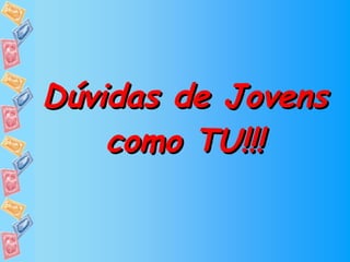 Dúvidas de Jovens como TU!!! 