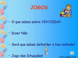 JOGOS O que sabes sobre VIH/SIDA? Dizer Não Será que sabes defender a tua vontade? Jogo das Situações! Voltar à página inicial 
