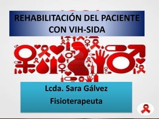 REHABILITACIÓN DEL PACIENTE 
CON VIH-SIDA 
Lcda. Sara Gálvez 
Fisioterapeuta 
 