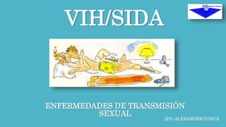 VIH/SIDA 
ENFERMEDADES DE TRANSMISIÓN 
SEXUAL 
IPG: ALEXANDER PONCE 
 
